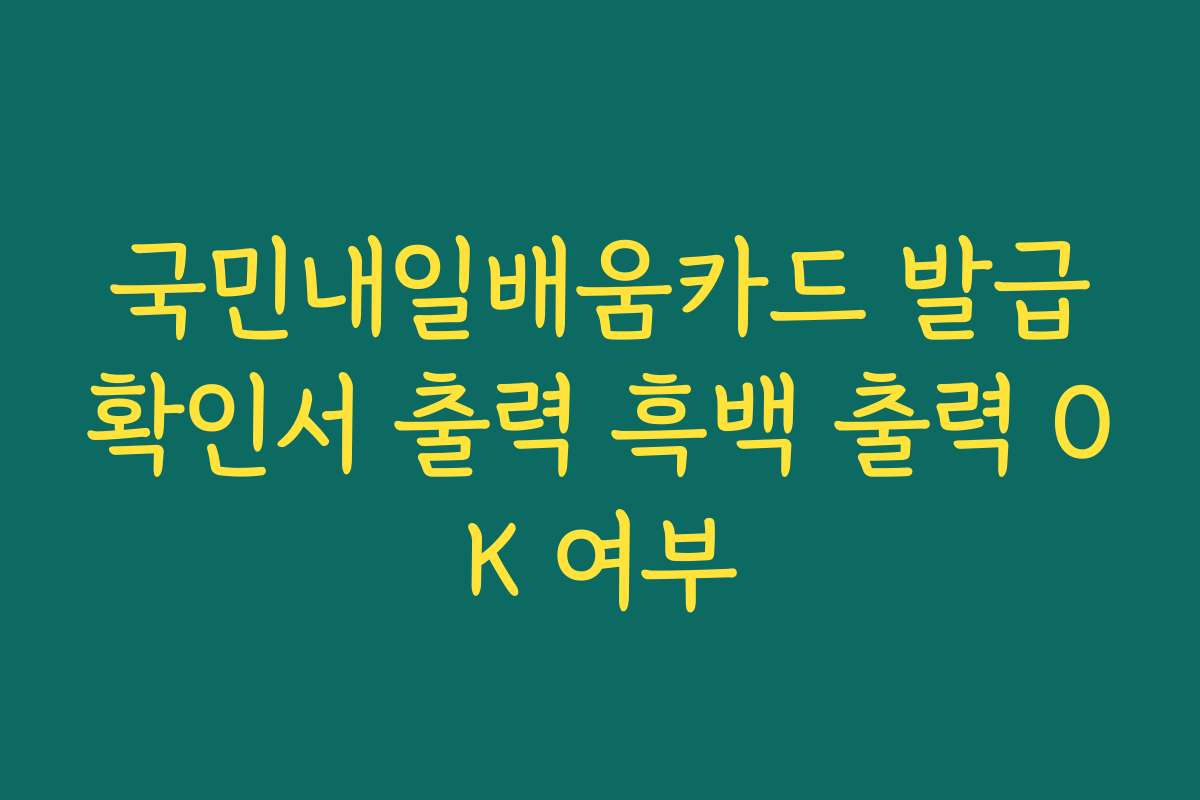 국민내일배움카드 발급확인서 출력 흑백 출력 OK 여부