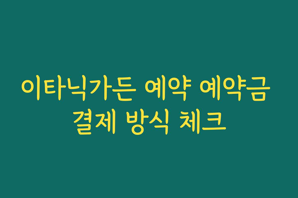 이타닉가든 예약 예약금 결제 방식 체크