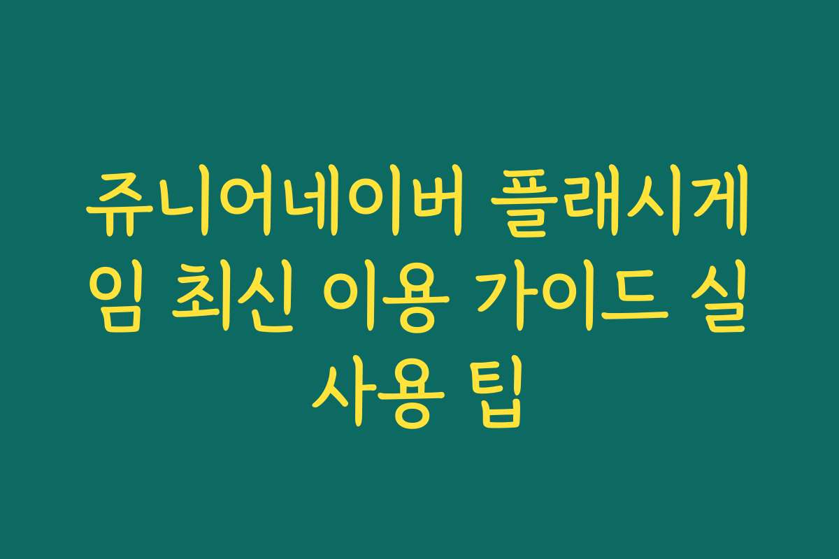 쥬니어네이버 플래시게임 최신 이용 가이드 실사용 팁
