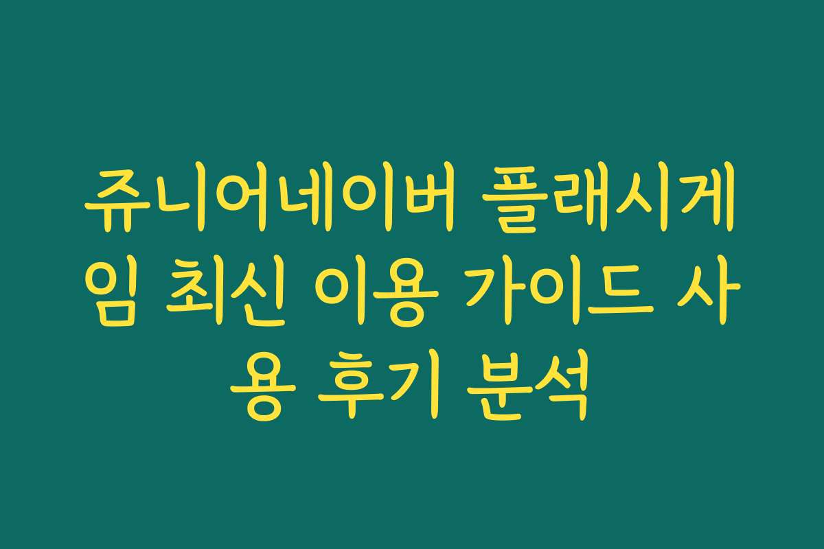 쥬니어네이버 플래시게임 최신 이용 가이드 사용 후기 분석