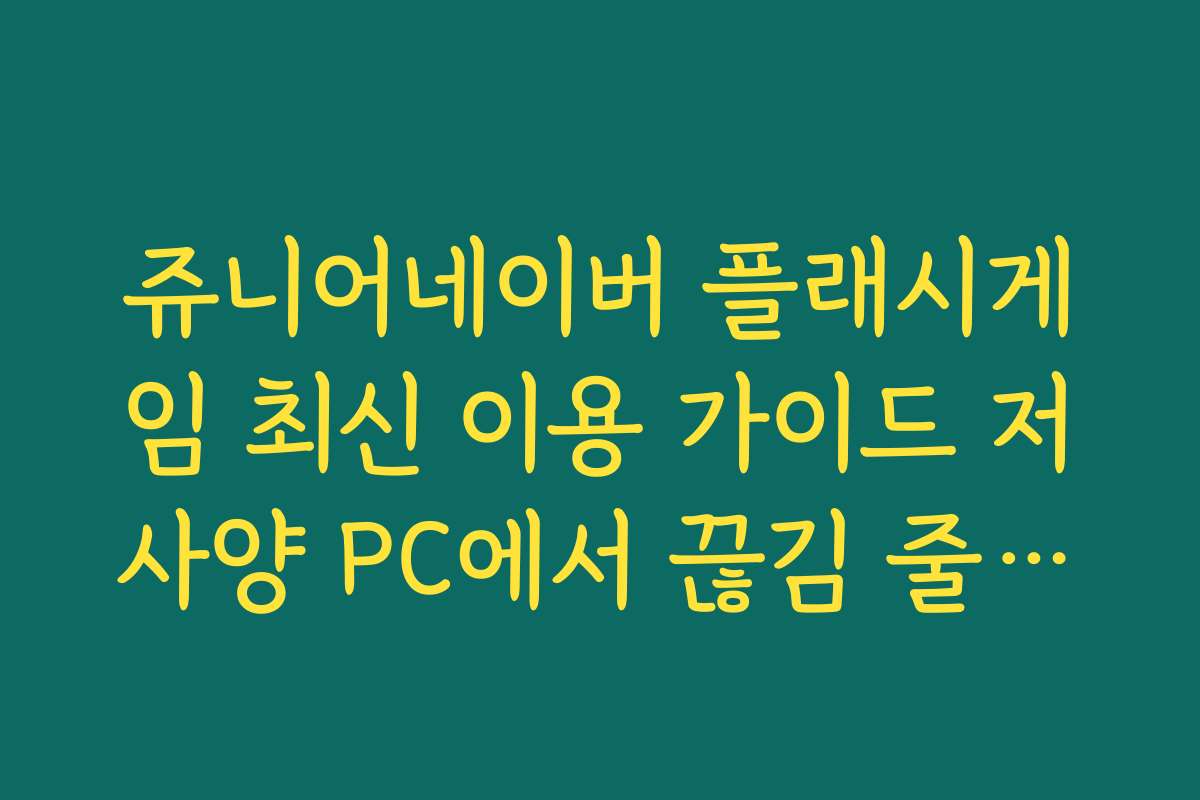 쥬니어네이버 플래시게임 최신 이용 가이드 저사양 PC에서 끊김 줄이는 팁