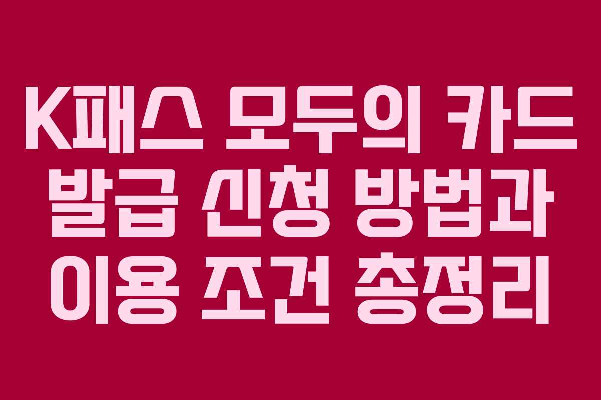 K패스 모두의 카드 발급 신청 방법과 이용 조건 총정리