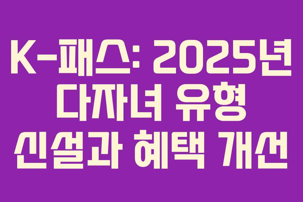 K-패스: 2025년 다자녀 유형 신설과 혜택 개선