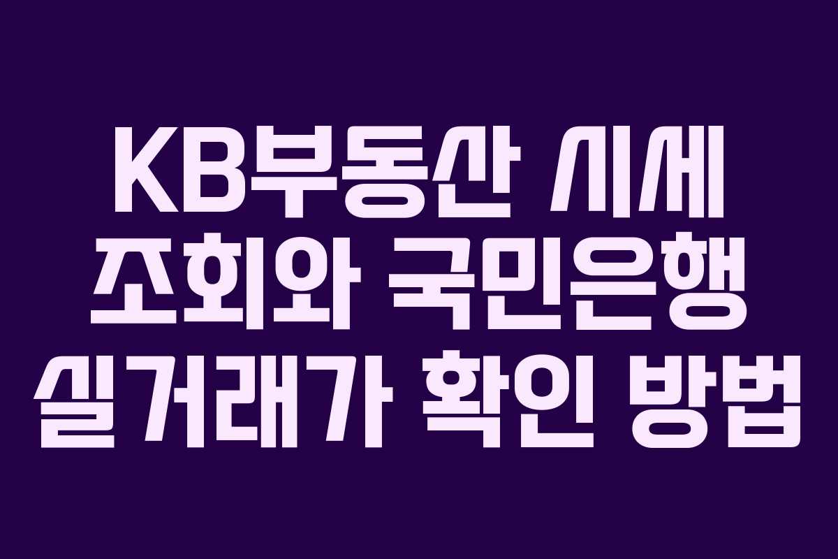 KB부동산 시세 조회와 국민은행 실거래가 확인 방법