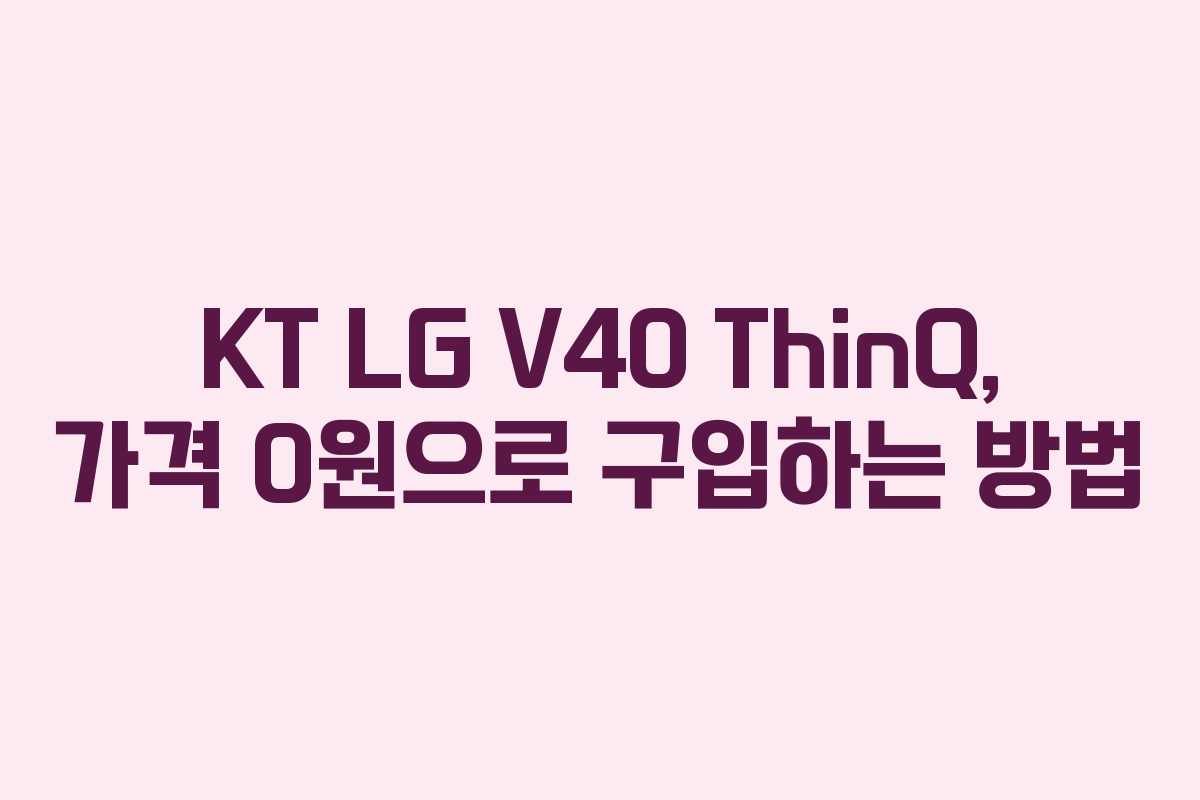 KT LG V40 ThinQ, 가격 0원으로 구입하는 방법
