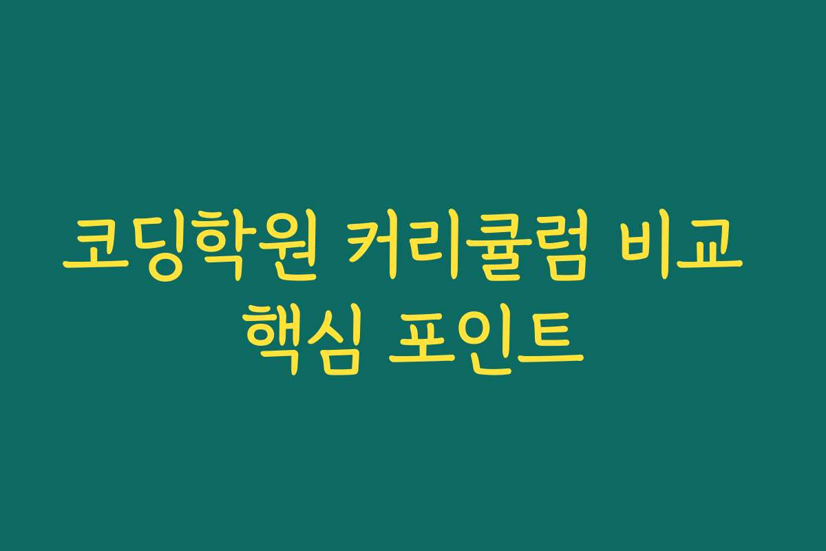 코딩학원 커리큘럼 비교 핵심 포인트