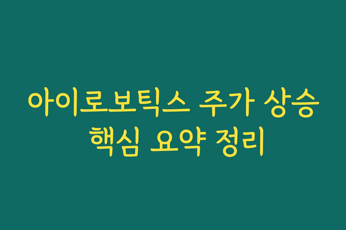 아이로보틱스 주가 상승 핵심 요약 정리