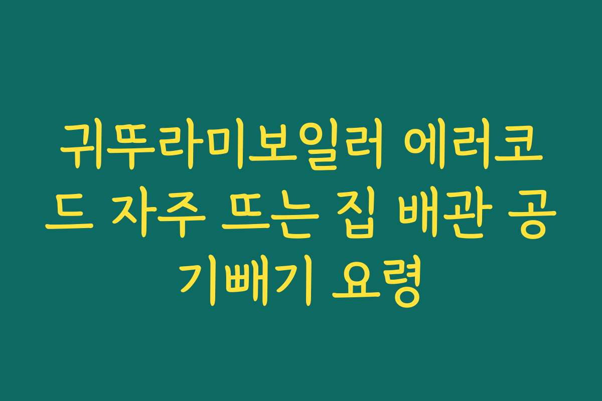 귀뚜라미보일러 에러코드 자주 뜨는 집 배관 공기빼기 요령
