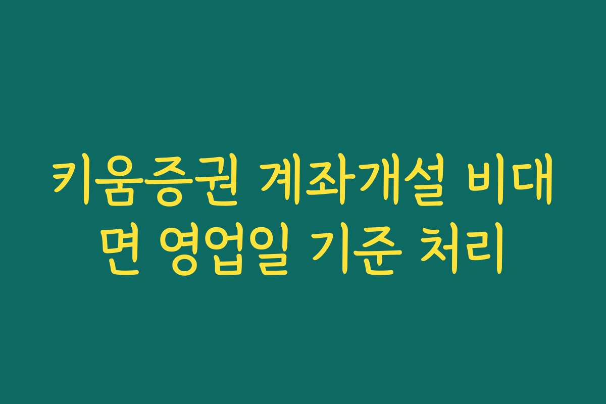 키움증권 계좌개설 비대면 영업일 기준 처리