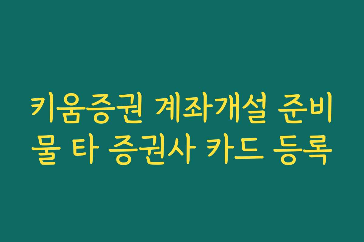 키움증권 계좌개설 준비물 타 증권사 카드 등록