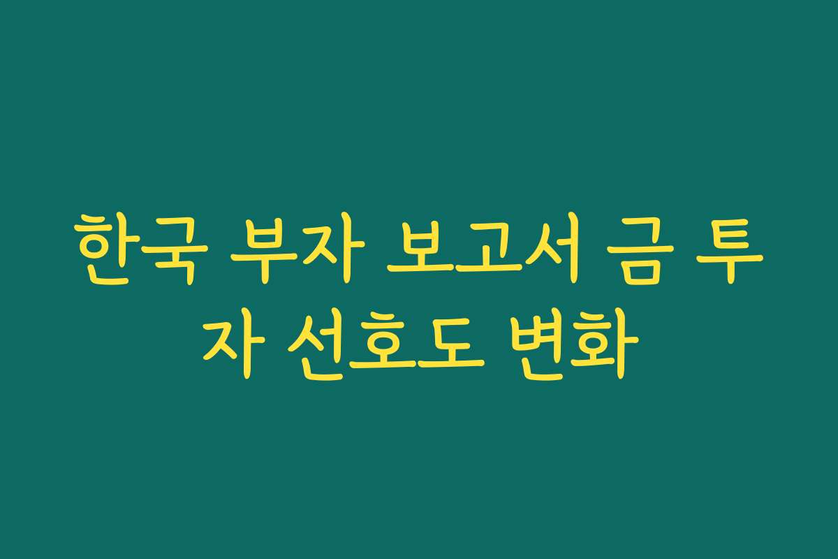 한국 부자 보고서 금 투자 선호도 변화