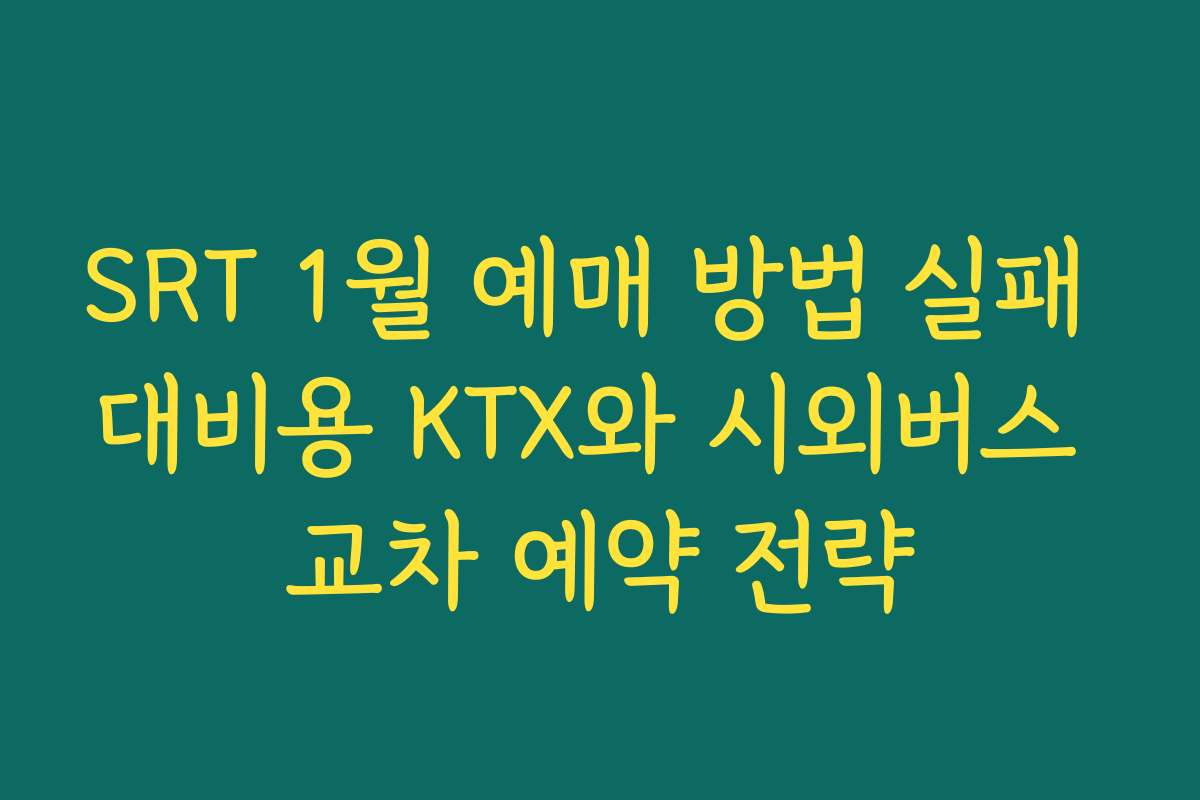 SRT 1월 예매 방법 실패 대비용 KTX와 시외버스 교차 예약 전략