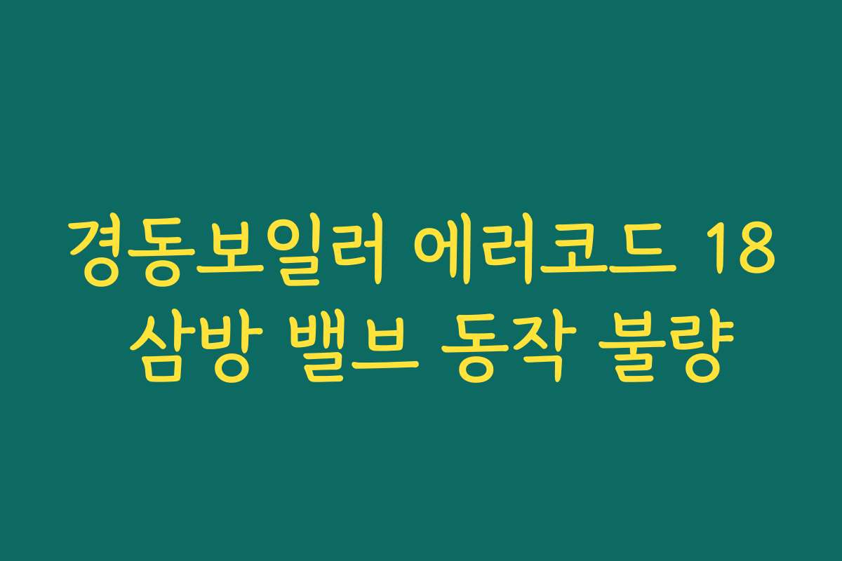 경동보일러 에러코드 18 삼방 밸브 동작 불량