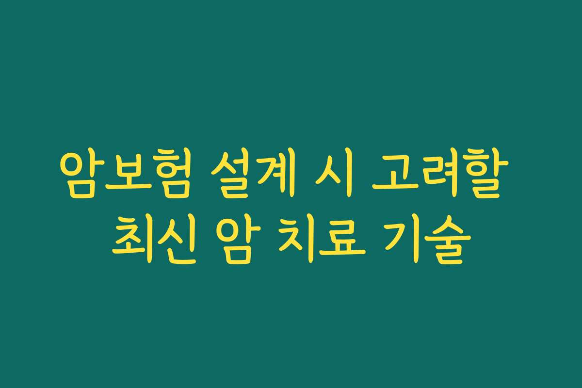 암보험 설계 시 고려할 최신 암 치료 기술
