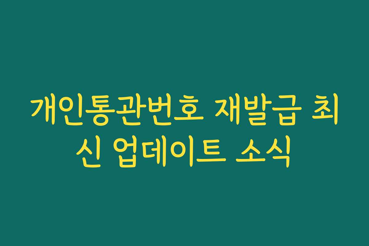 개인통관번호 재발급 최신 업데이트 소식