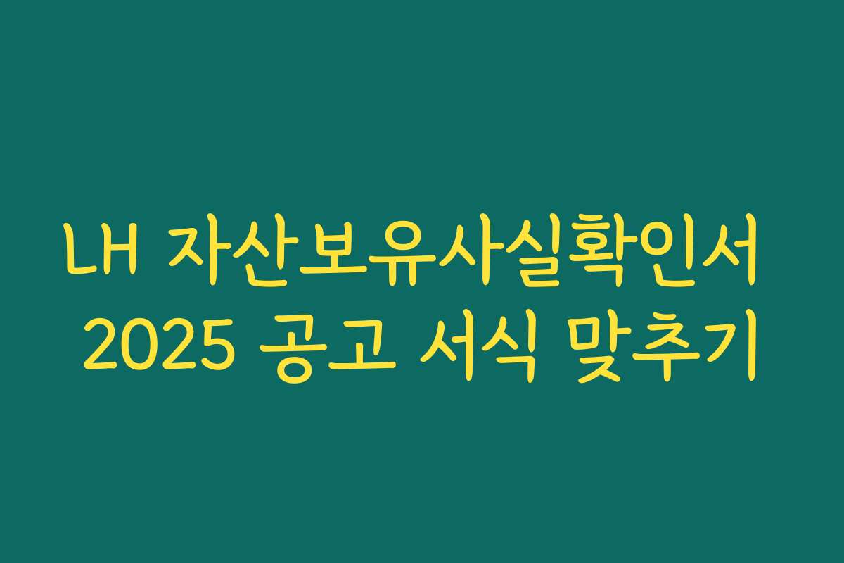 LH 자산보유사실확인서 2025 공고 서식 맞추기
