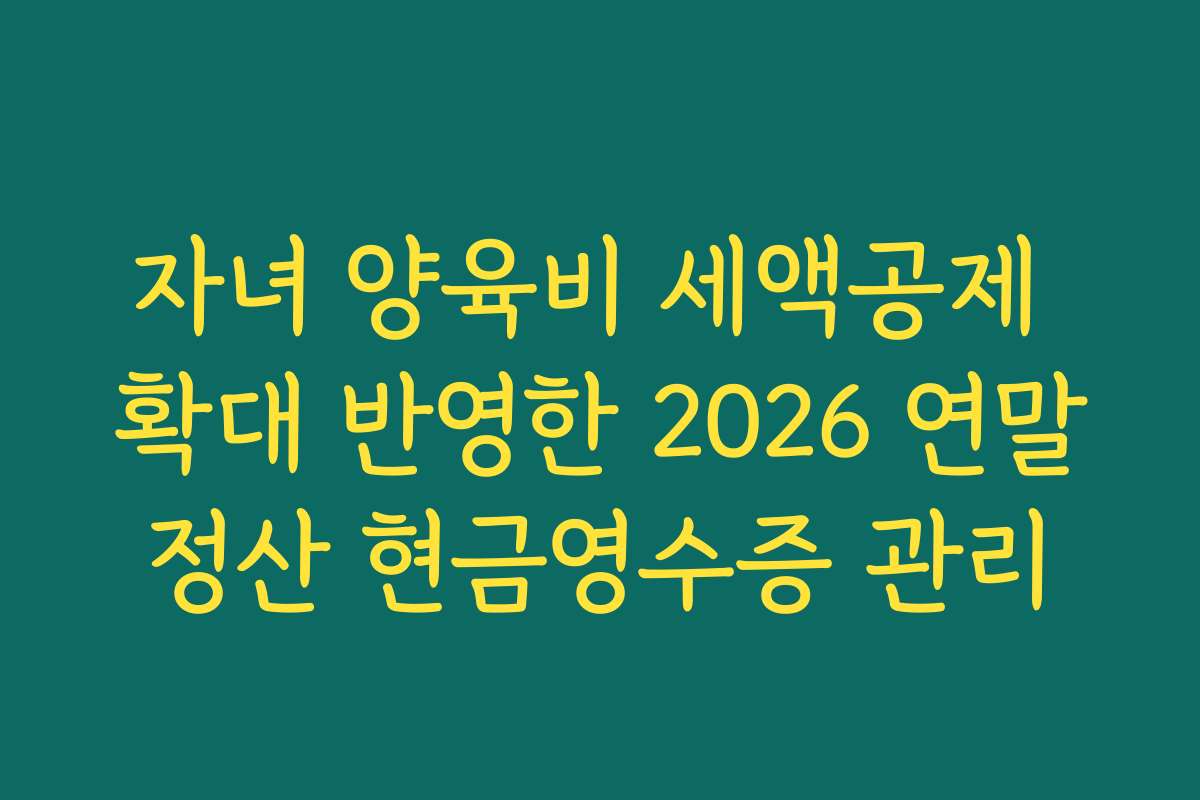 자녀 양육비 세액공제 확대 반영한 2026 연말정산 현금영수증 관리