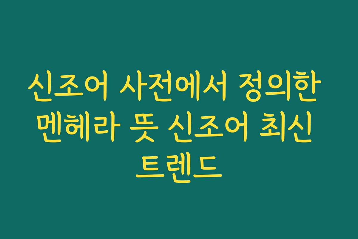 신조어 사전에서 정의한 멘헤라 뜻 신조어 최신 트렌드