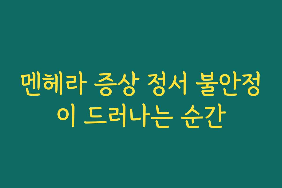 멘헤라 증상 정서 불안정이 드러나는 순간