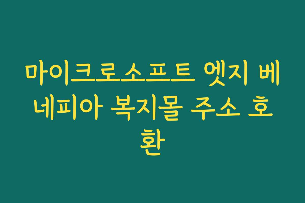 마이크로소프트 엣지 베네피아 복지몰 주소 호환