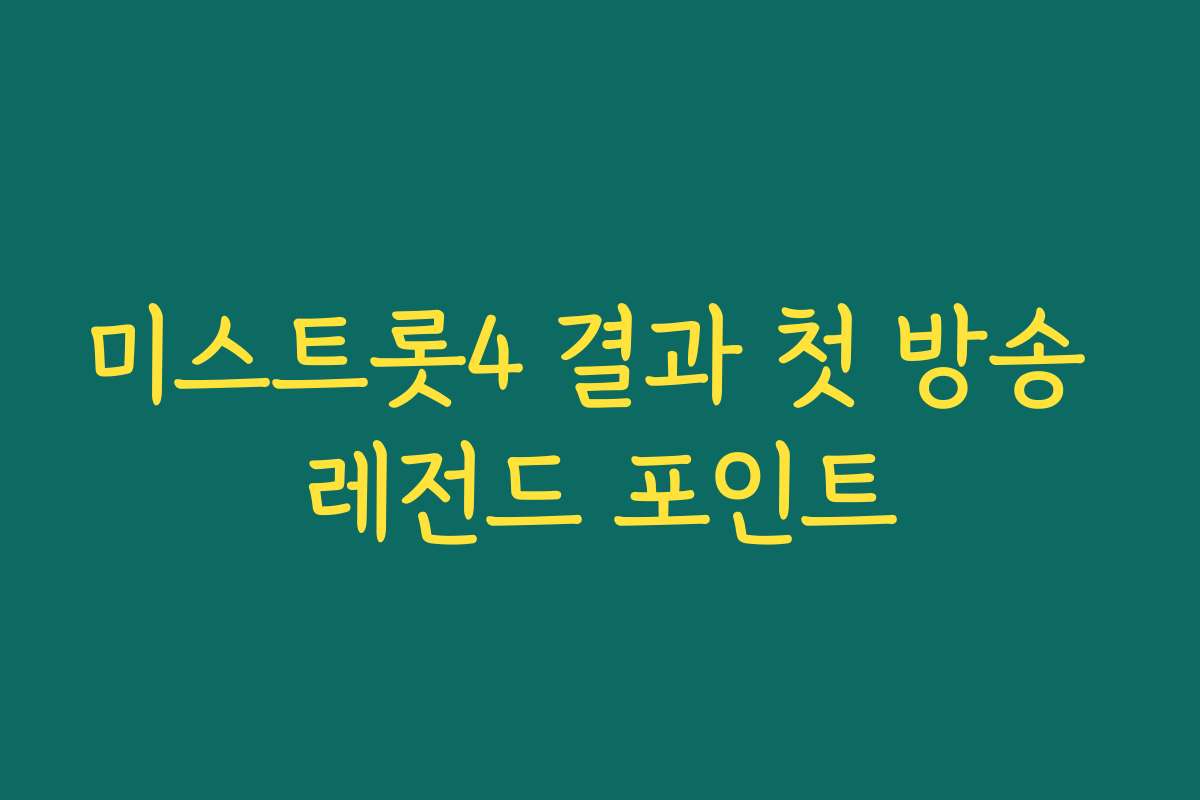 미스트롯4 결과 첫 방송 레전드 포인트