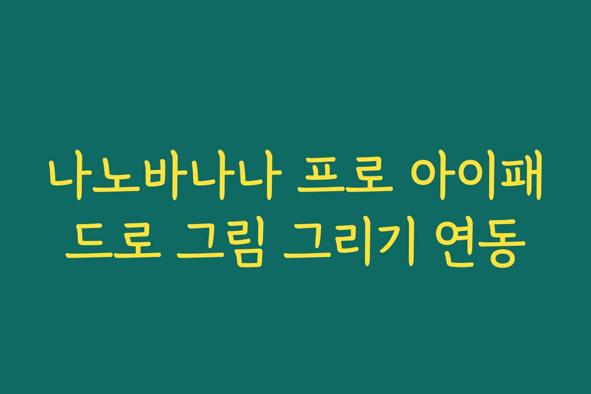나노바나나 프로 아이패드로 그림 그리기 연동
