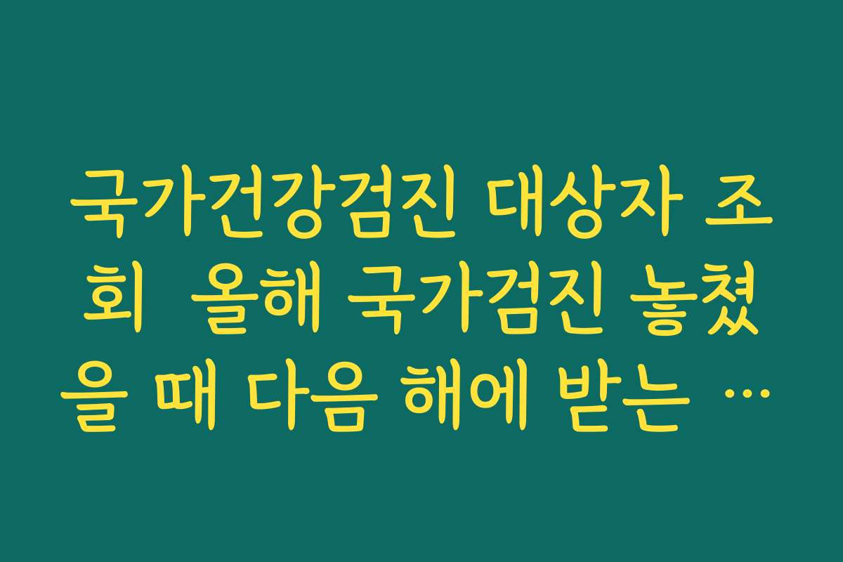 국가건강검진 대상자 조회  올해 국가검진 놓쳤을 때 다음 해에 받는 방법과 유예 규정