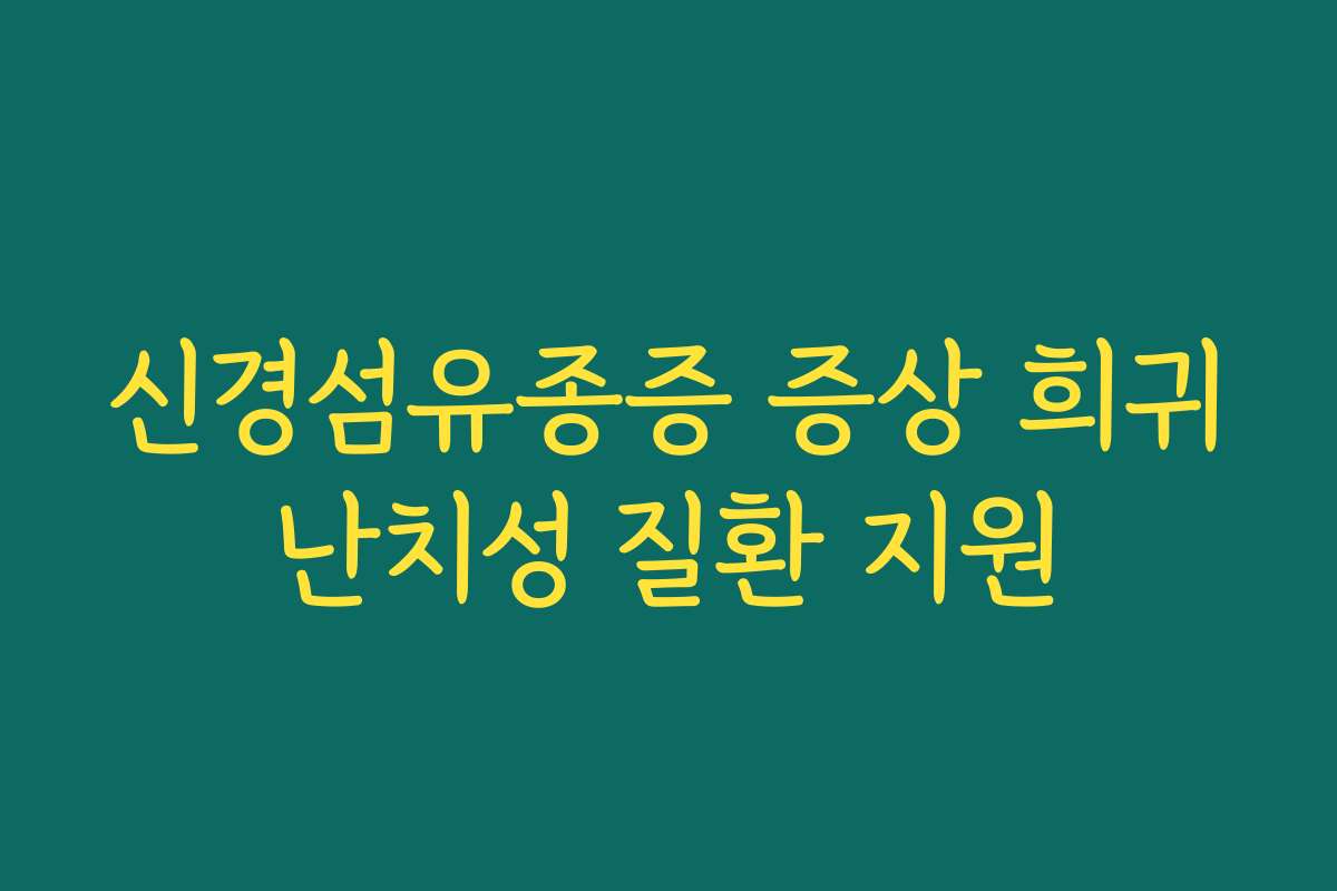 신경섬유종증 증상 희귀난치성 질환 지원