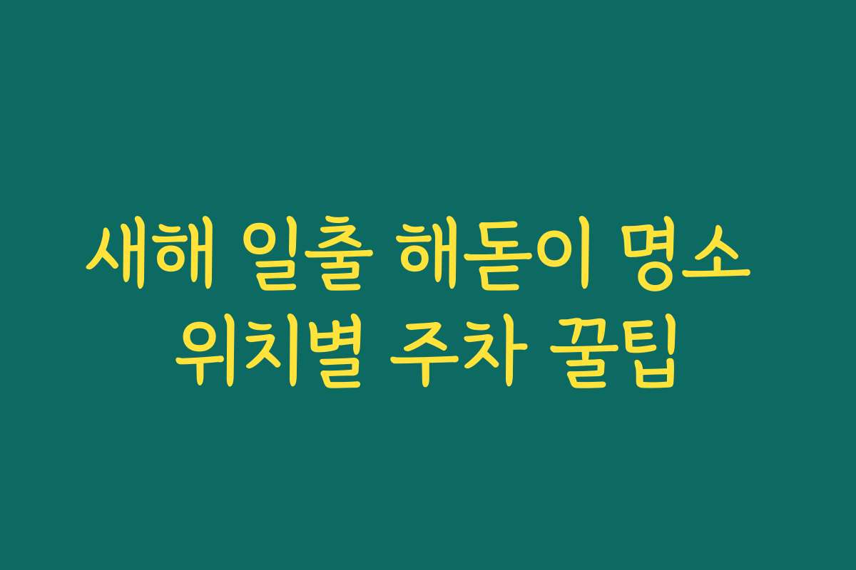 새해 일출 해돋이 명소 위치별 주차 꿀팁