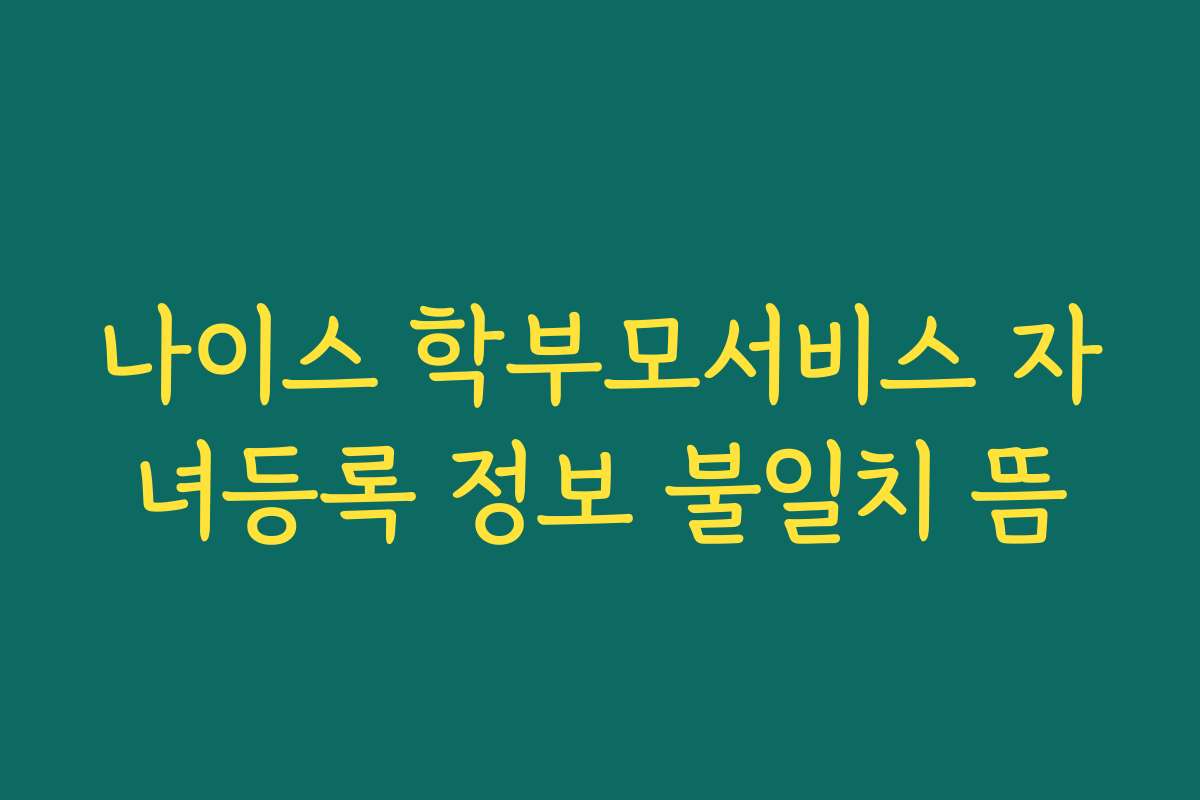 나이스 학부모서비스 자녀등록 정보 불일치 뜸