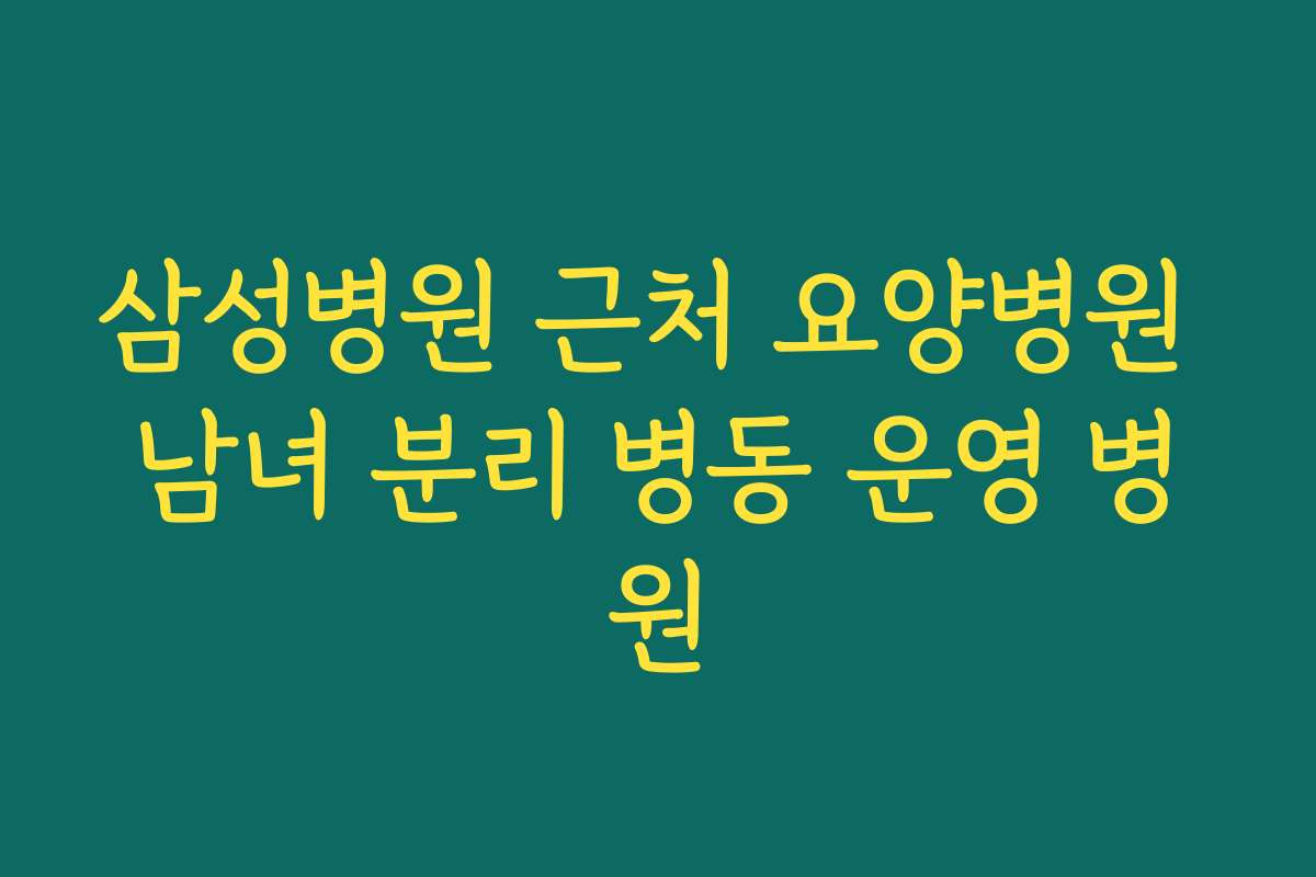 삼성병원 근처 요양병원 남녀 분리 병동 운영 병원