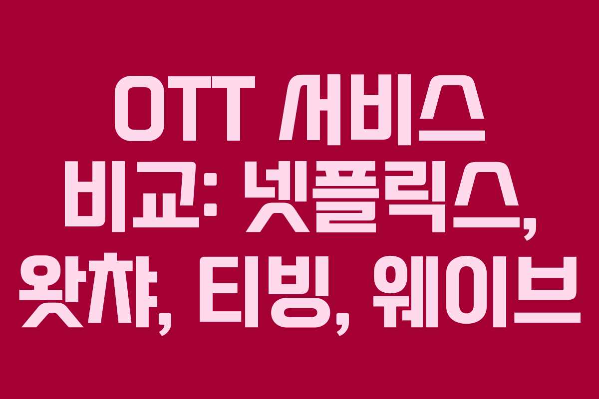 OTT 서비스 비교: 넷플릭스, 왓챠, 티빙, 웨이브