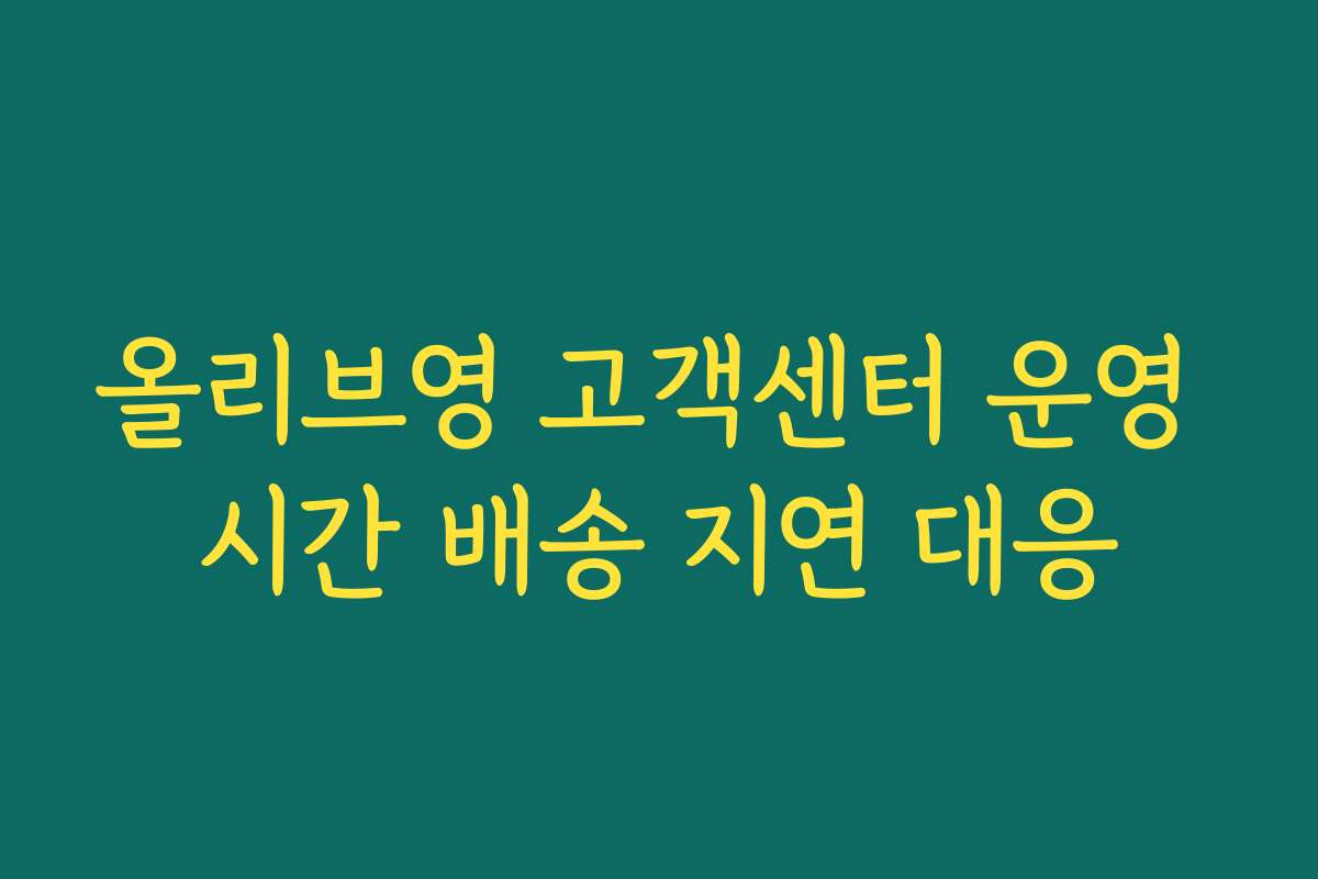 올리브영 고객센터 운영 시간 배송 지연 대응