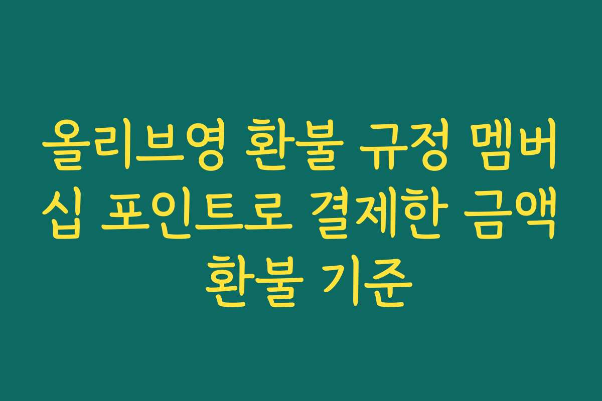 올리브영 환불 규정 멤버십 포인트로 결제한 금액 환불 기준