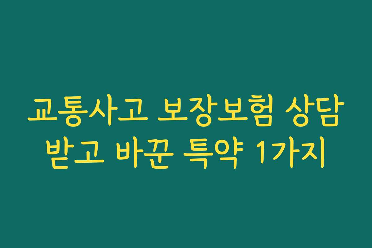 교통사고 보장보험 상담받고 바꾼 특약 1가지