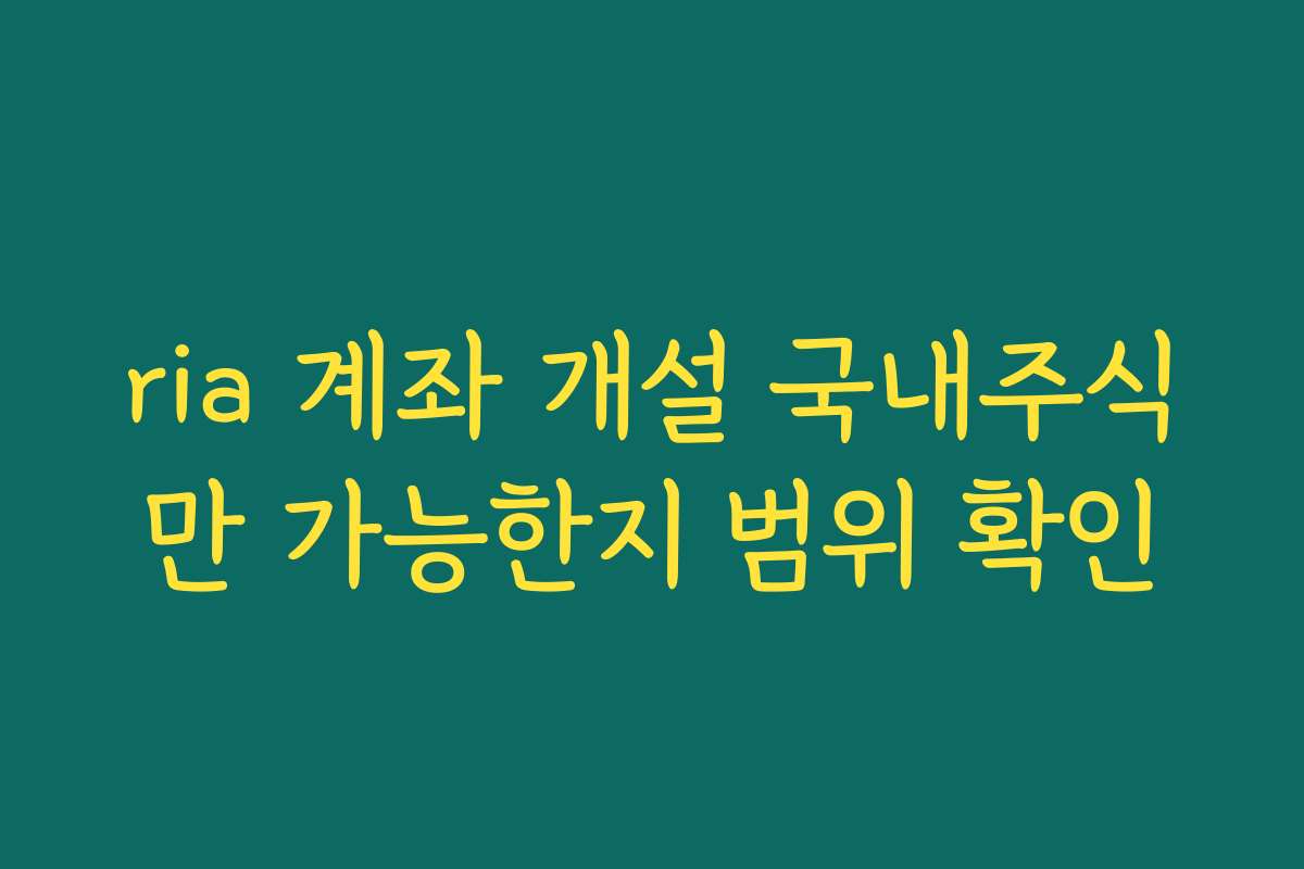ria 계좌 개설 국내주식만 가능한지 범위 확인