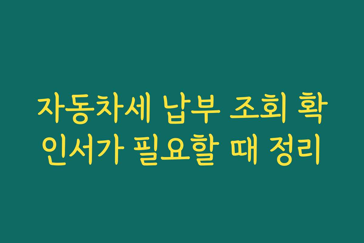 자동차세 납부 조회 확인서가 필요할 때 정리