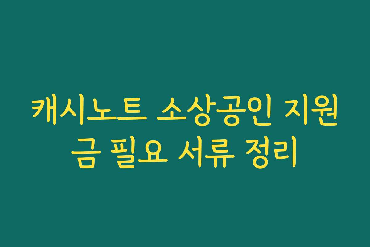캐시노트 소상공인 지원금 필요 서류 정리