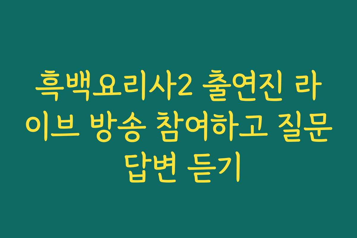 흑백요리사2 출연진 라이브 방송 참여하고 질문 답변 듣기