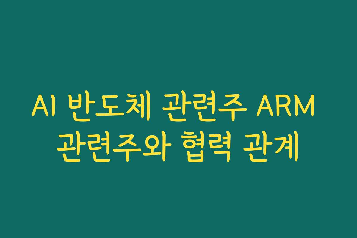 AI 반도체 관련주 ARM 관련주와 협력 관계