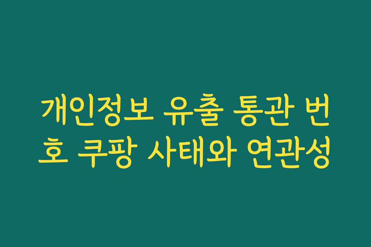 개인정보 유출 통관 번호 쿠팡 사태와 연관성