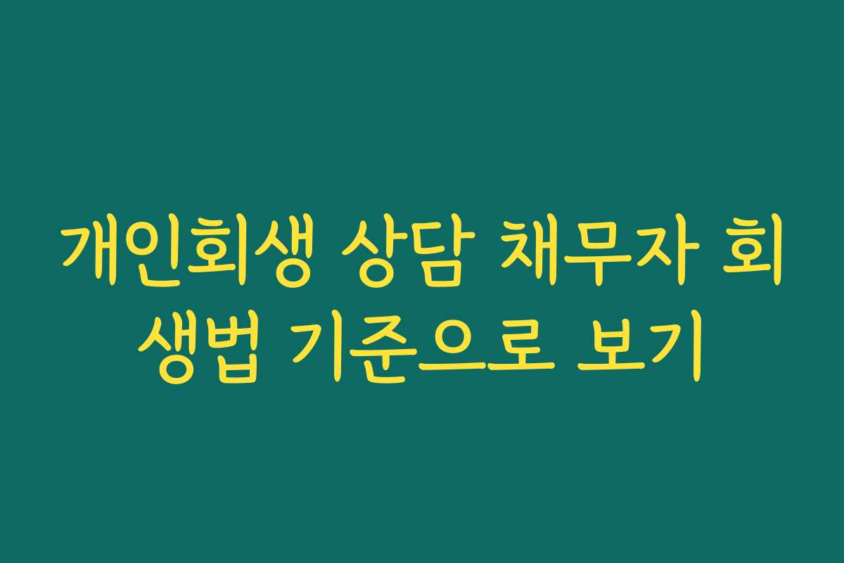 개인회생 상담 채무자 회생법 기준으로 보기