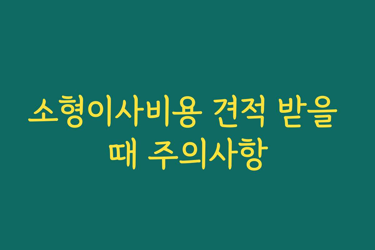 소형이사비용 견적 받을 때 주의사항