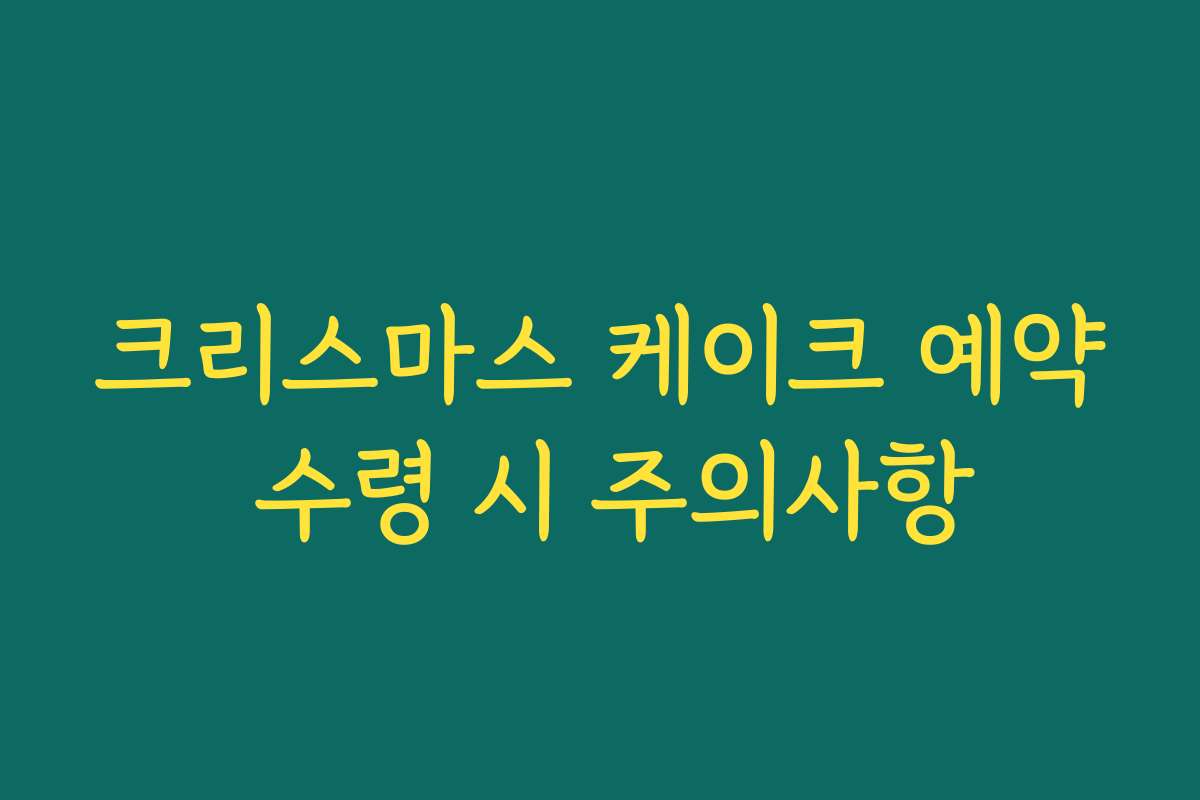 크리스마스 케이크 예약 수령 시 주의사항