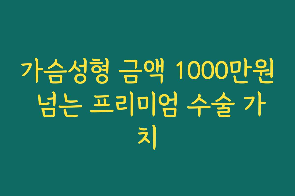 가슴성형 금액 1000만원 넘는 프리미엄 수술 가치