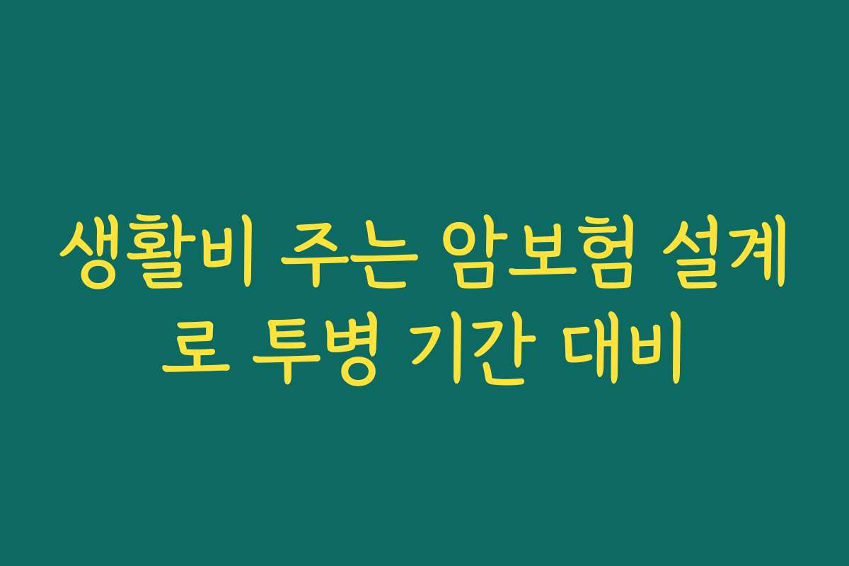 생활비 주는 암보험 설계로 투병 기간 대비