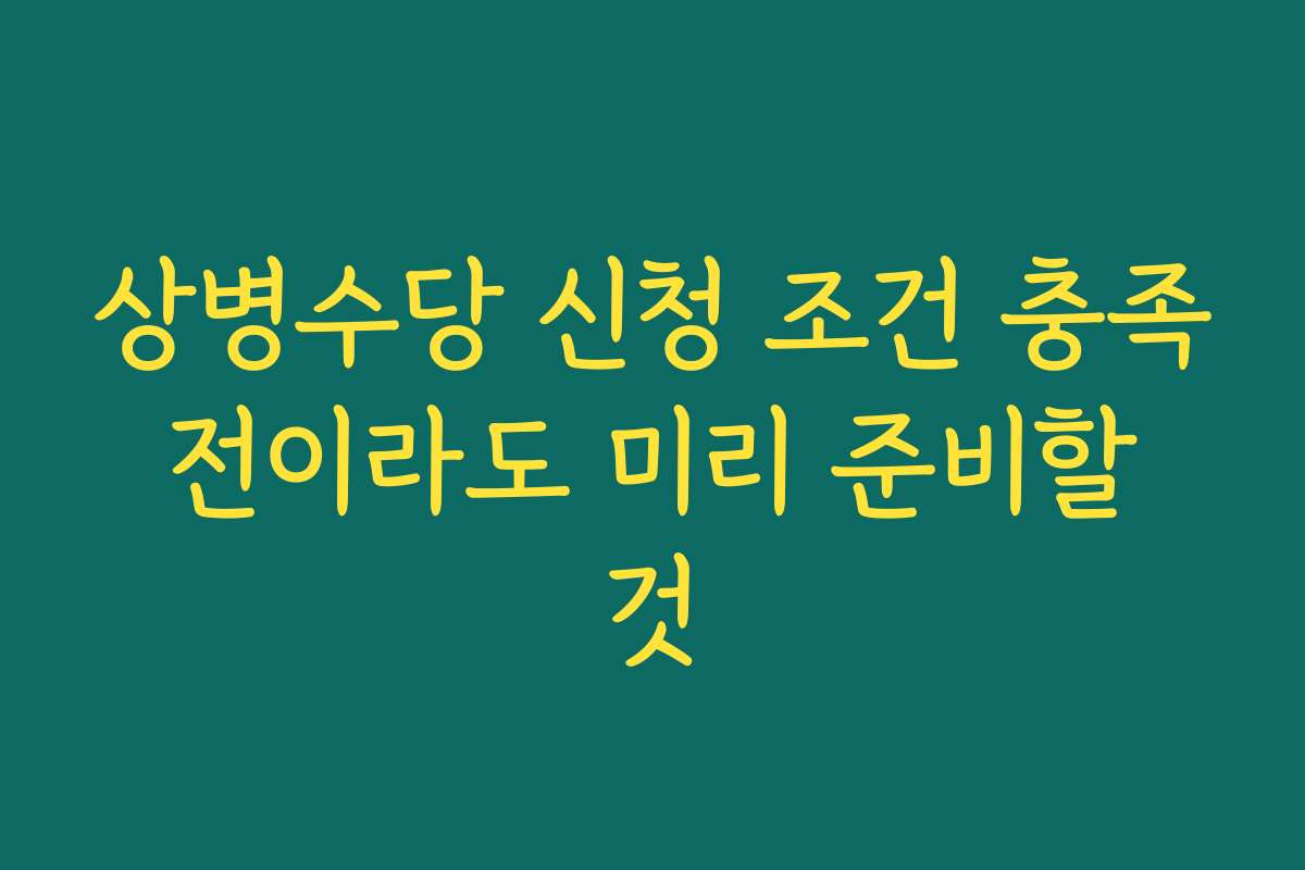 상병수당 신청 조건 충족 전이라도 미리 준비할 것