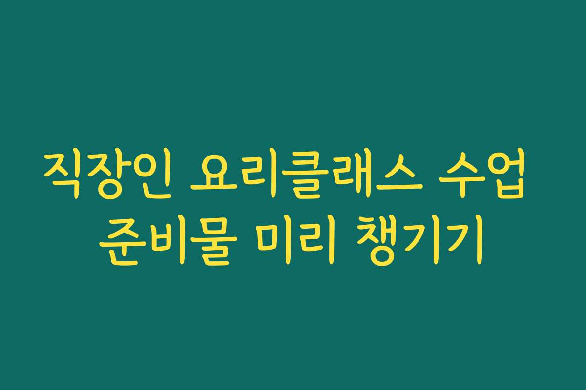 직장인 요리클래스 수업 준비물 미리 챙기기