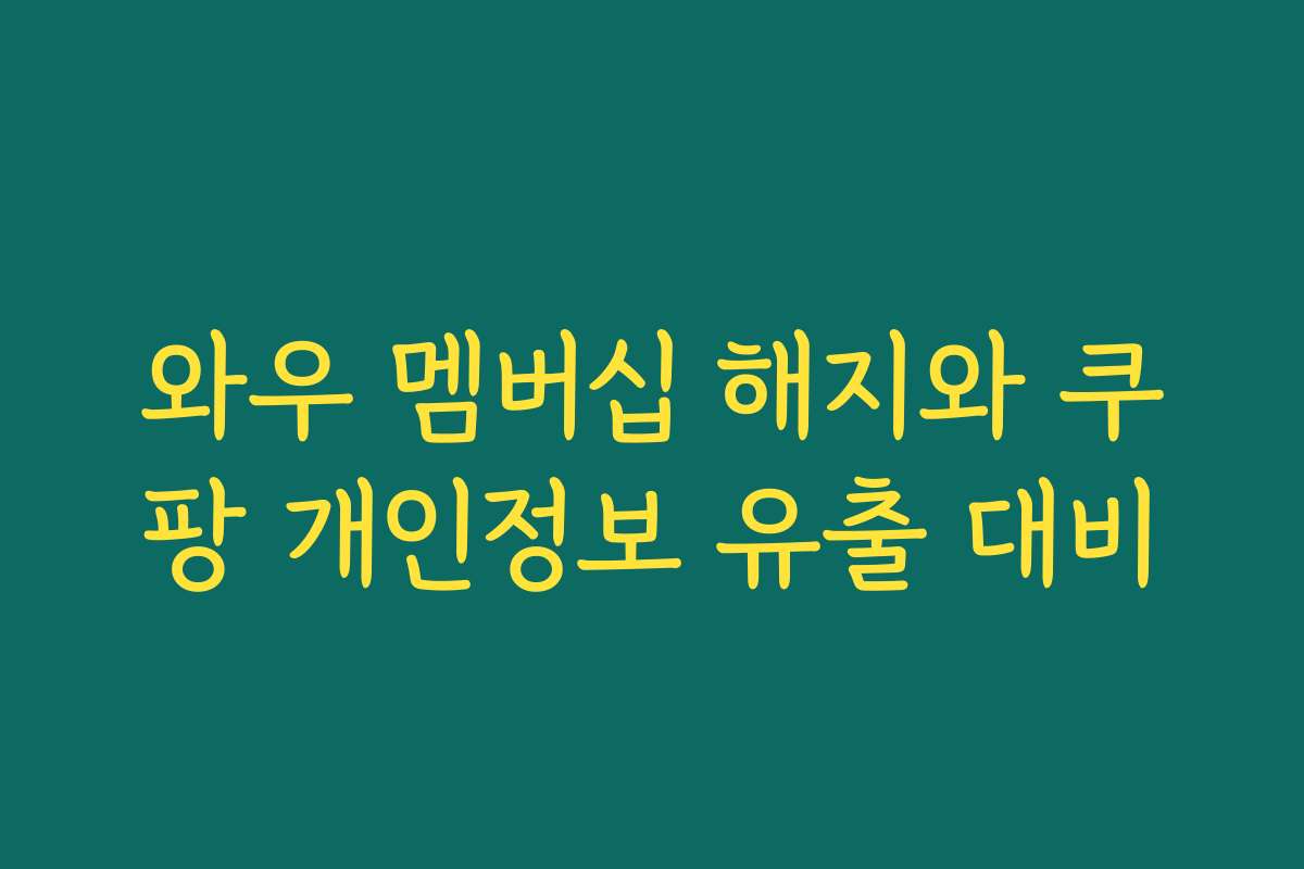 와우 멤버십 해지와 쿠팡 개인정보 유출 대비