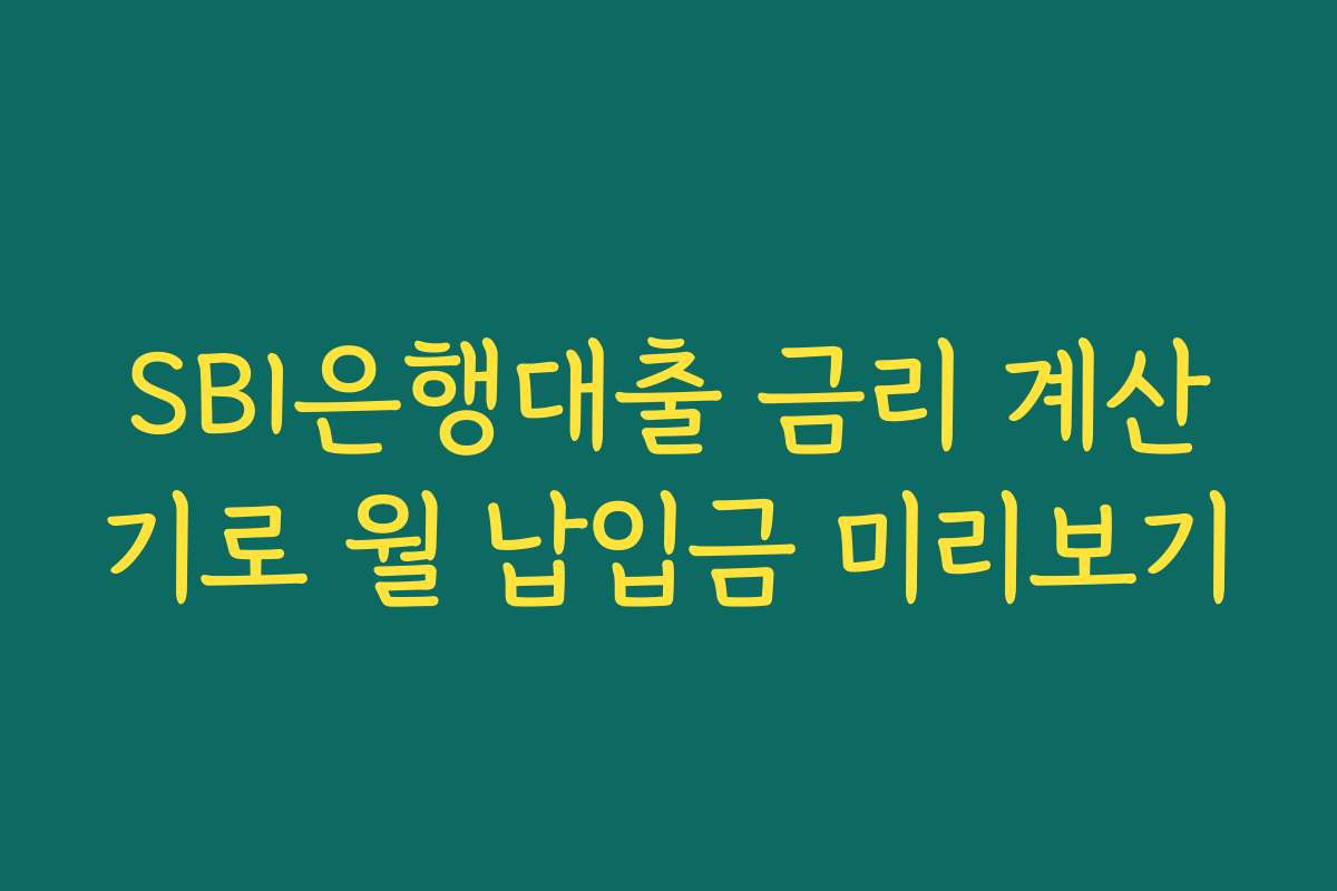 SBI은행대출 금리 계산기로 월 납입금 미리보기